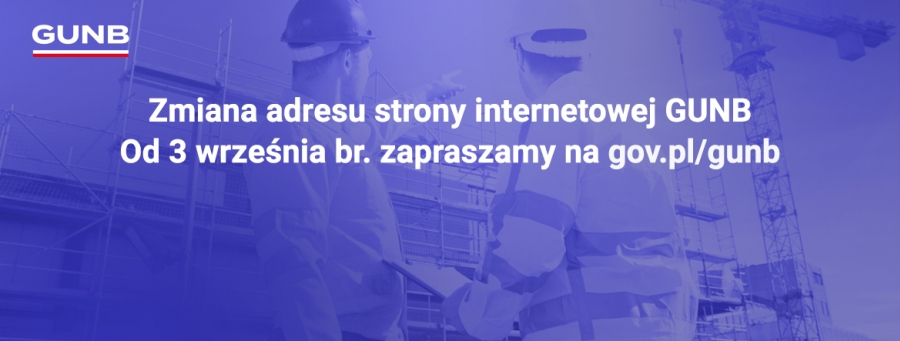 Na grafice zdjęcie dwóch pracowników budowlanych w kaskach i kamizelkach odblaskowych stoi na placu budowy i rozmawia. W tle widać dźwigi i konstrukcję budynku. Na zdjęciu nałożony jest niebieski filtr. Na środku grafiki napis: Zmiana adresu strony internetowej GUNB. Od 3 września br. zapraszamy na gov.pl/gunb.