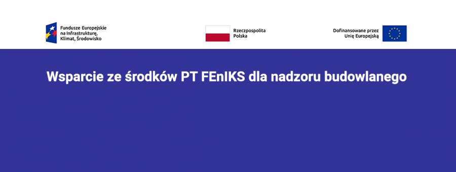 Na grafice na niebieskim tle: Wsparcie ze środków PT FEnIKS dla nadzoru budowlanego. Na górze znaki graficzne: znak Funduszy Europejskich/znak programu, biało-czerwona flaga narodowa Rzeczypospolitej Polskiej, flaga Unii Europejskiej na błękitnym tle okrąg złożony z dwunastu złotych gwiazd.